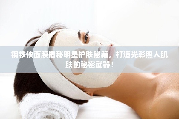 鋼鐵俠面膜揭秘明星護(hù)膚秘籍，打造光彩照人肌膚的秘密武器！