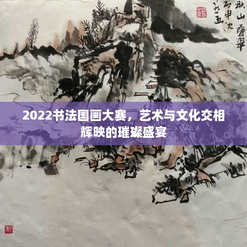 2022書法國(guó)畫大賽，藝術(shù)與文化交相輝映的璀璨盛宴