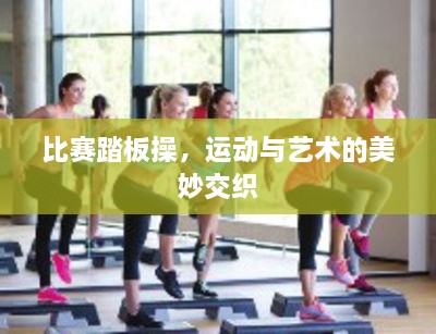 比賽踏板操，運(yùn)動與藝術(shù)的美妙交織
