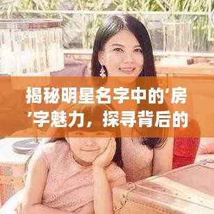揭秘明星名字中的‘房’字魅力，探尋背后的故事！
