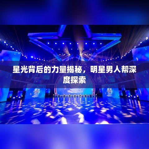 星光背后的力量揭秘，明星男人幫深度探索