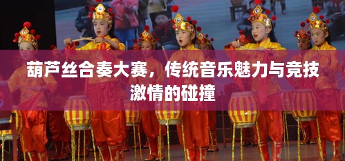 葫蘆絲合奏大賽，傳統(tǒng)音樂魅力與競(jìng)技激情的碰撞