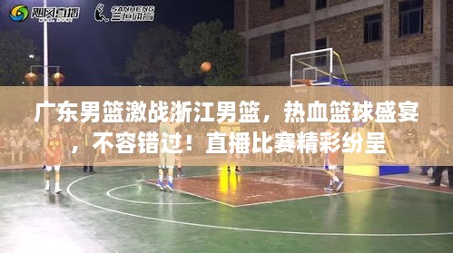 廣東男籃激戰(zhàn)浙江男籃，熱血籃球盛宴，不容錯(cuò)過！直播比賽精彩紛呈