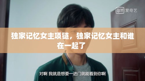獨(dú)家記憶女主項(xiàng)鏈，獨(dú)家記憶女主和誰在一起了 