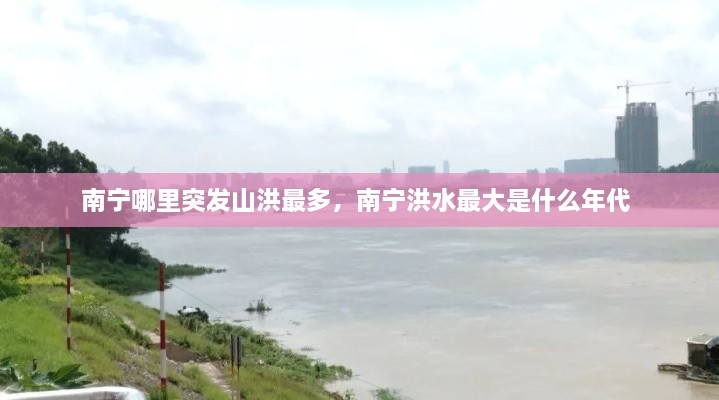南寧哪里突發(fā)山洪最多，南寧洪水最大是什么年代 