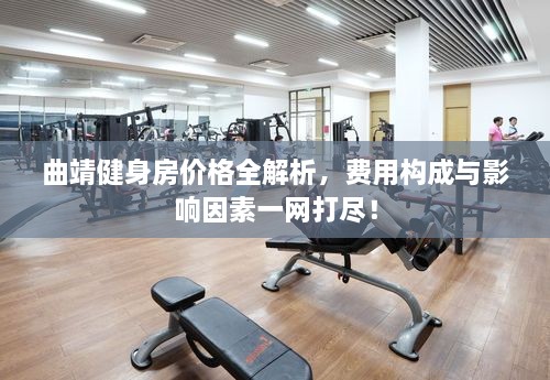 曲靖健身房價格全解析，費用構(gòu)成與影響因素一網(wǎng)打盡！