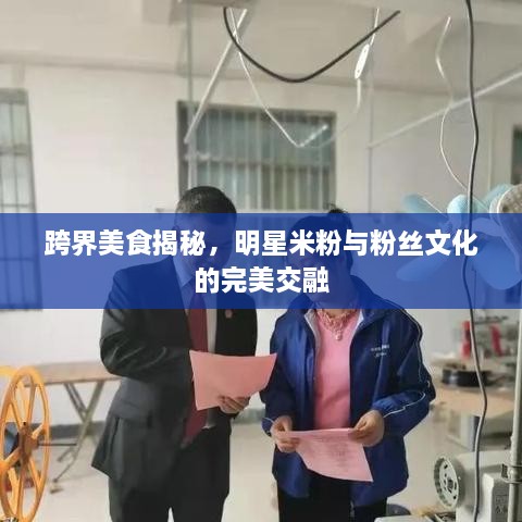 跨界美食揭秘，明星米粉與粉絲文化的完美交融