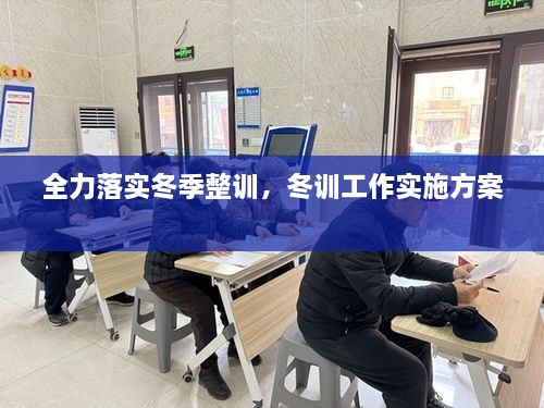 全力落實(shí)冬季整訓(xùn)，冬訓(xùn)工作實(shí)施方案 