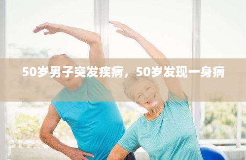 50歲男子突發(fā)疾病，50歲發(fā)現(xiàn)一身病 