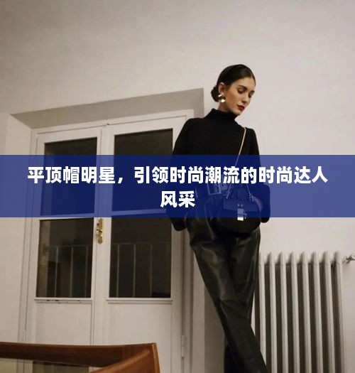 平頂帽明星，引領時尚潮流的時尚達人風采
