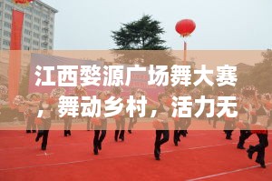 江西婺源廣場(chǎng)舞大賽，舞動(dòng)鄉(xiāng)村，活力無限！