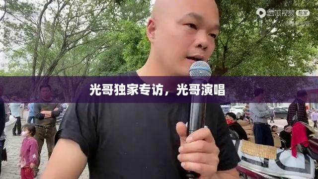光哥獨(dú)家專訪，光哥演唱 