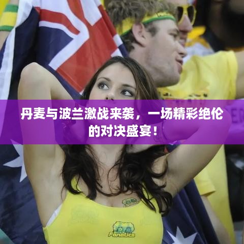 丹麥與波蘭激戰(zhàn)來(lái)襲，一場(chǎng)精彩絕倫的對(duì)決盛宴！
