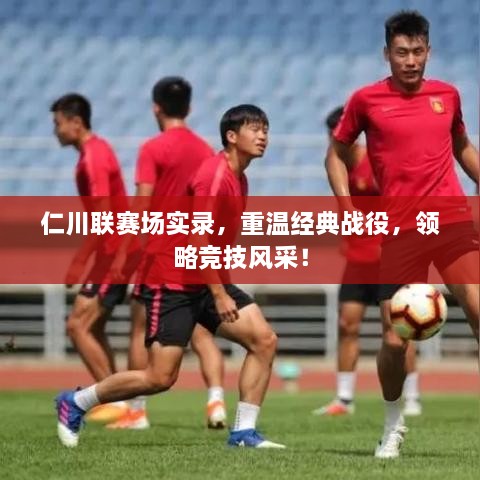 仁川聯(lián)賽場(chǎng)實(shí)錄，重溫經(jīng)典戰(zhàn)役，領(lǐng)略競(jìng)技風(fēng)采！