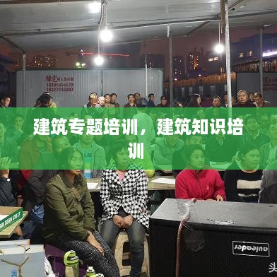 建筑專題培訓，建筑知識培訓 