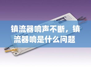 鎮(zhèn)流器響聲不斷，鎮(zhèn)流器響是什么問題 