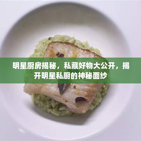 明星廚房揭秘，私藏好物大公開，揭開明星私廚的神秘面紗