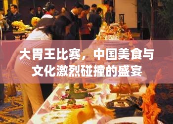大胃王比賽，中國(guó)美食與文化激烈碰撞的盛宴