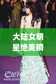 大陸女明星絕美瞬間，星光璀璨下的美麗風(fēng)采