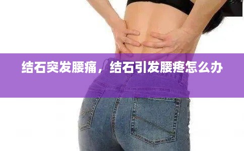 結(jié)石突發(fā)腰痛，結(jié)石引發(fā)腰疼怎么辦 