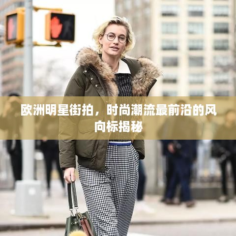 歐洲明星街拍，時(shí)尚潮流最前沿的風(fēng)向標(biāo)揭秘