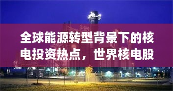 全球能源轉(zhuǎn)型背景下的核電投資熱點，世界核電股票備受矚目