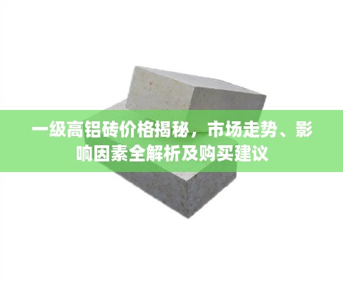 一級(jí)高鋁磚價(jià)格揭秘，市場走勢、影響因素全解析及購買建議