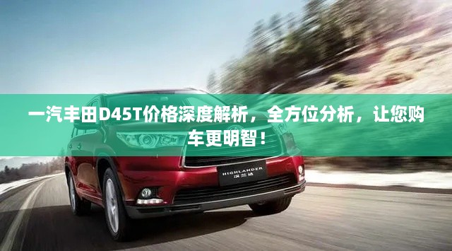 一汽豐田D45T價(jià)格深度解析，全方位分析，讓您購(gòu)車更明智！