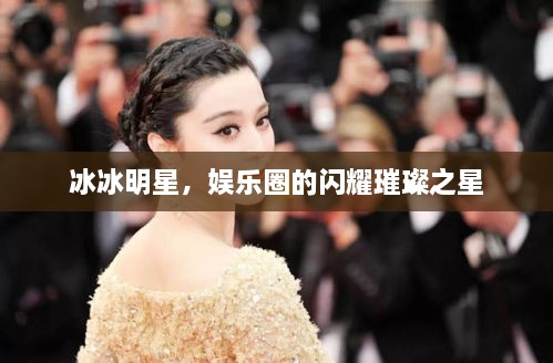 冰冰明星，娛樂(lè)圈的閃耀璀璨之星