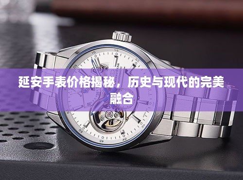延安手表價格揭秘，歷史與現(xiàn)代的完美融合