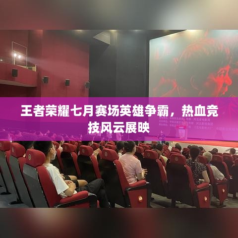 王者榮耀七月賽場英雄爭霸，熱血競技風(fēng)云展映