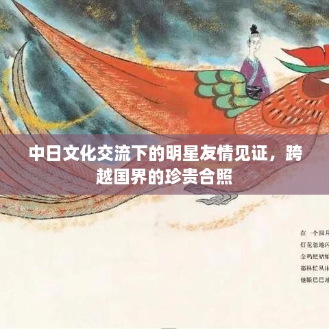 中日文化交流下的明星友情見證，跨越國界的珍貴合照