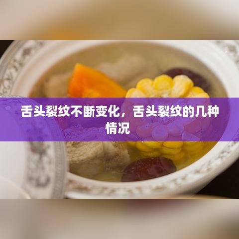 舌頭裂紋不斷變化，舌頭裂紋的幾種情況 