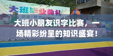 大班小朋友識字比賽，一場精彩紛呈的知識盛宴！
