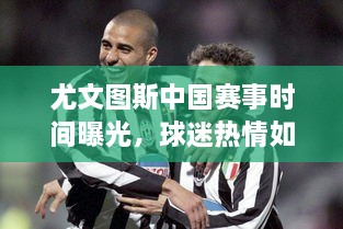 尤文圖斯中國(guó)賽事時(shí)間曝光，球迷熱情如潮！
