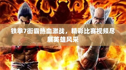 鐵拳7街霸熱血激戰(zhàn)，精彩比賽視頻盡展英雄風(fēng)采