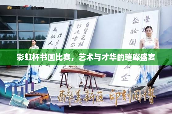 彩虹杯書畫比賽，藝術(shù)與才華的璀璨盛宴