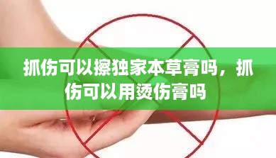 抓傷可以擦獨(dú)家本草膏嗎，抓傷可以用燙傷膏嗎 