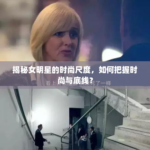 揭秘女明星的時尚尺度，如何把握時尚與底線？