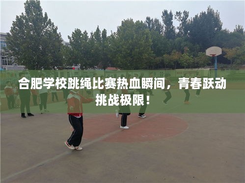 合肥學校跳繩比賽熱血瞬間，青春躍動挑戰(zhàn)極限！