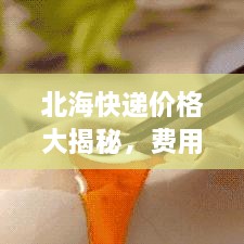 北?？爝f價格大揭秘，費用結(jié)構(gòu)一目了然，輕松寄送無憂！