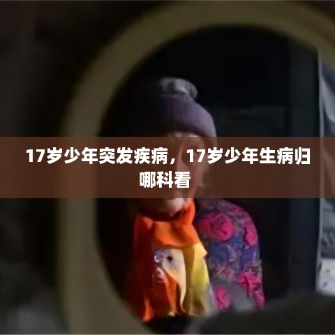 17歲少年突發(fā)疾病，17歲少年生病歸哪科看 