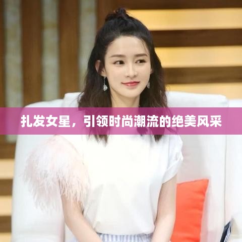 扎發(fā)女星，引領時尚潮流的絕美風采