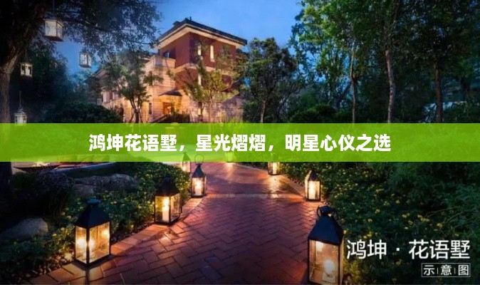 鴻坤花語墅，星光熠熠，明星心儀之選
