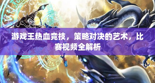 游戲王熱血競(jìng)技，策略對(duì)決的藝術(shù)，比賽視頻全解析