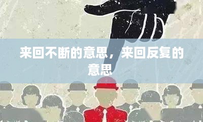 來回不斷的意思，來回反復(fù)的意思 