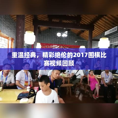 重溫經(jīng)典，精彩絕倫的2017圍棋比賽視頻回顧