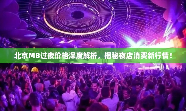北京MB過夜價(jià)格深度解析，揭秘夜店消費(fèi)新行情！