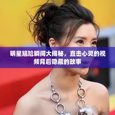 明星尷尬瞬間大揭秘，直擊心靈的視頻背后隱藏的故事