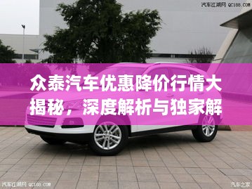 眾泰汽車優(yōu)惠降價(jià)行情大揭秘，深度解析與獨(dú)家解讀